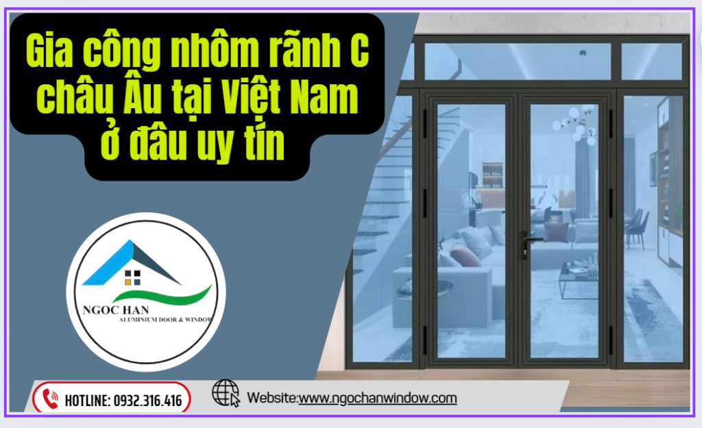 Gia công nhôm rãnh C châu Âu tại Việt Nam ở đâu uy tín